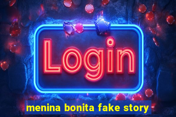 menina bonita fake story