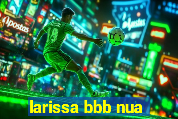 larissa bbb nua