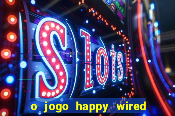 o jogo happy wired paga mesmo