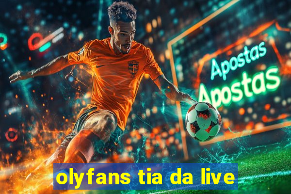 olyfans tia da live