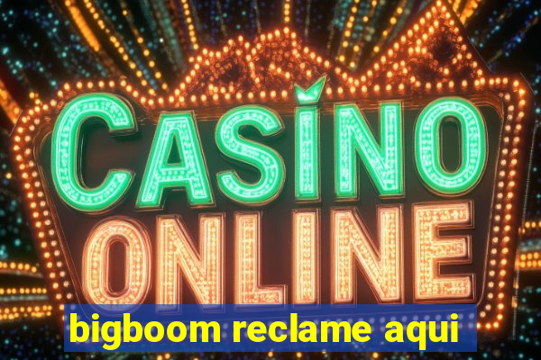 bigboom reclame aqui