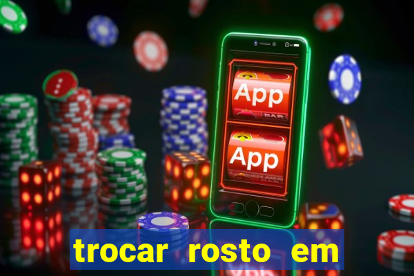 trocar rosto em vídeo grátis