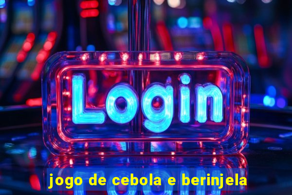 jogo de cebola e berinjela