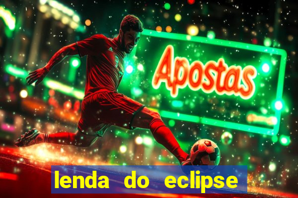 lenda do eclipse sol e lua