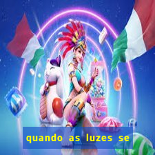 quando as luzes se apagam redecanais