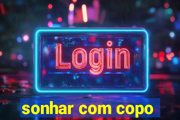 sonhar com copo