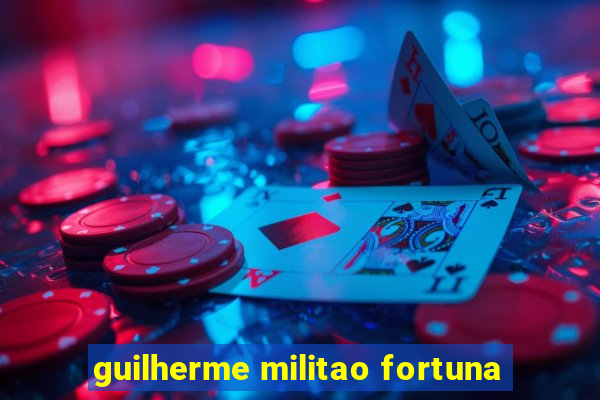 guilherme militao fortuna