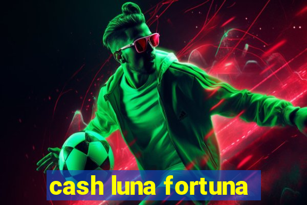 cash luna fortuna