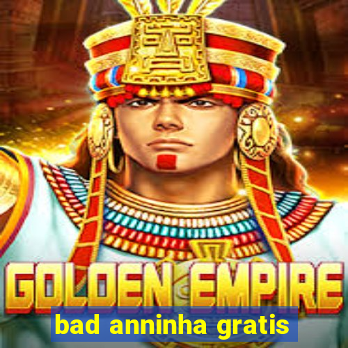 bad anninha gratis