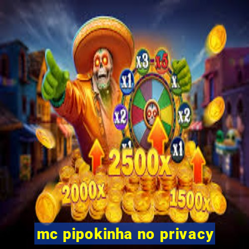 mc pipokinha no privacy