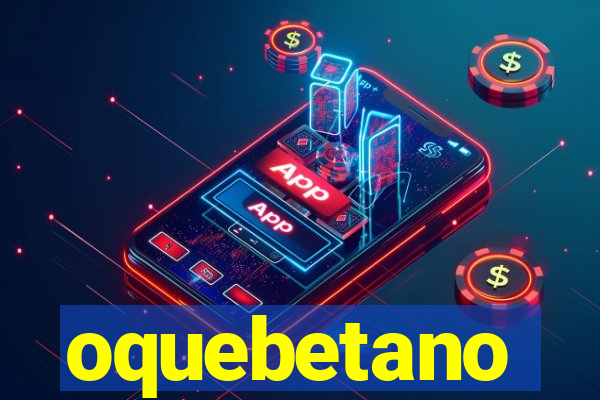 oquebetano