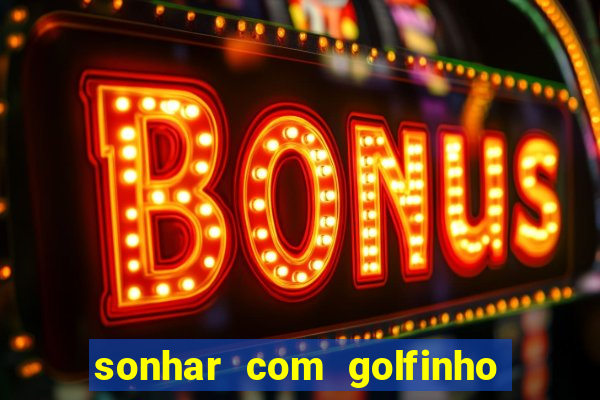 sonhar com golfinho jogo do bicho