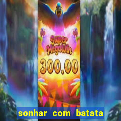 sonhar com batata jogo do bicho