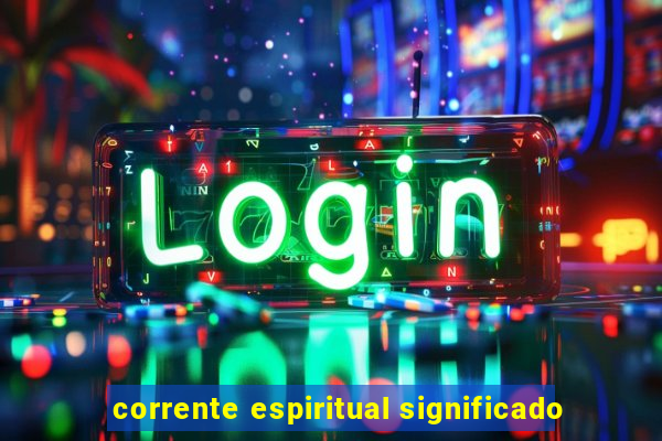 corrente espiritual significado