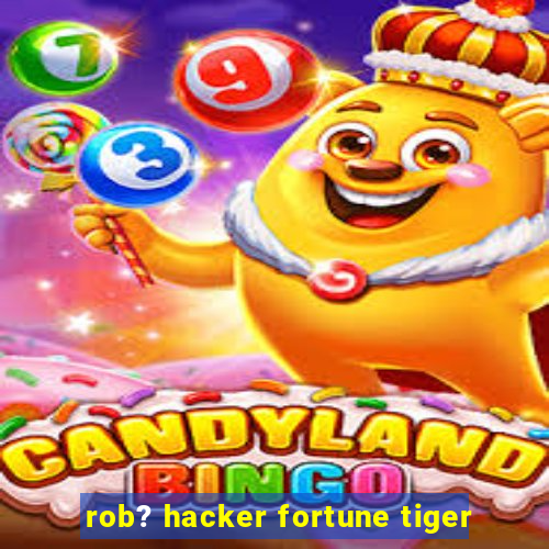 rob? hacker fortune tiger