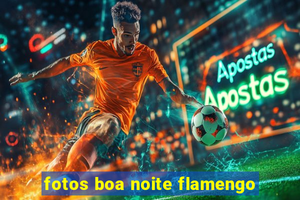 fotos boa noite flamengo