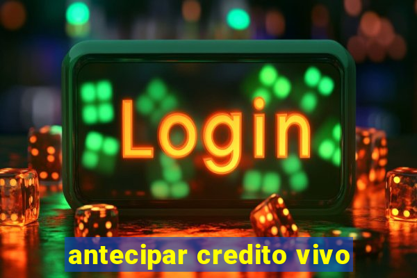 antecipar credito vivo