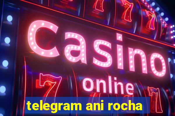 telegram ani rocha