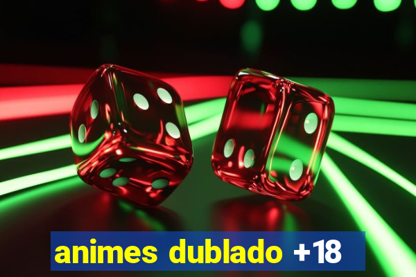 animes dublado +18