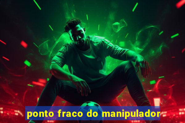 ponto fraco do manipulador