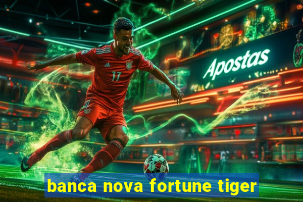 banca nova fortune tiger